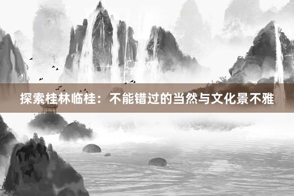 探索桂林临桂：不能错过的当然与文化景不雅