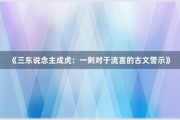 《三东说念主成虎：一则对于流言的古文警示》