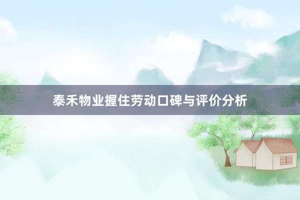 泰禾物业握住劳动口碑与评价分析