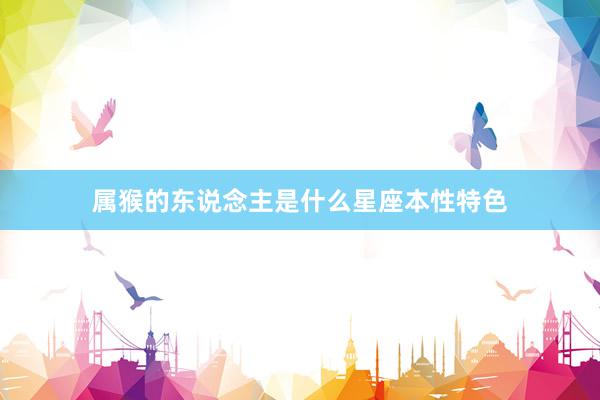 属猴的东说念主是什么星座本性特色