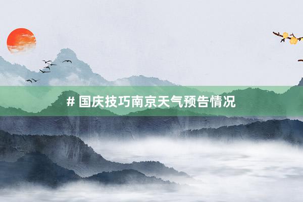# 国庆技巧南京天气预告情况