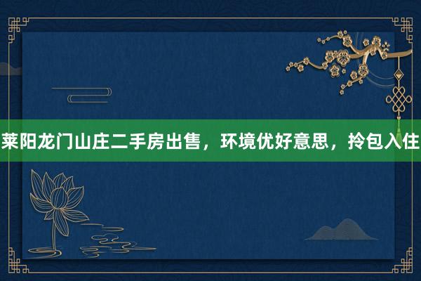 莱阳龙门山庄二手房出售，环境优好意思，拎包入住