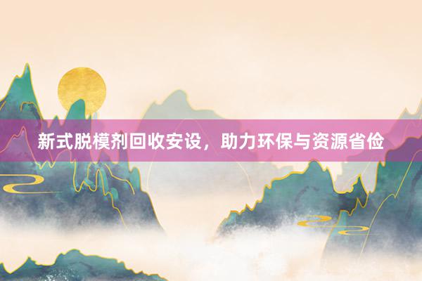 新式脱模剂回收安设，助力环保与资源省俭