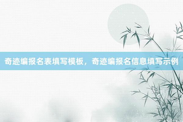 奇迹编报名表填写模板，奇迹编报名信息填写示例