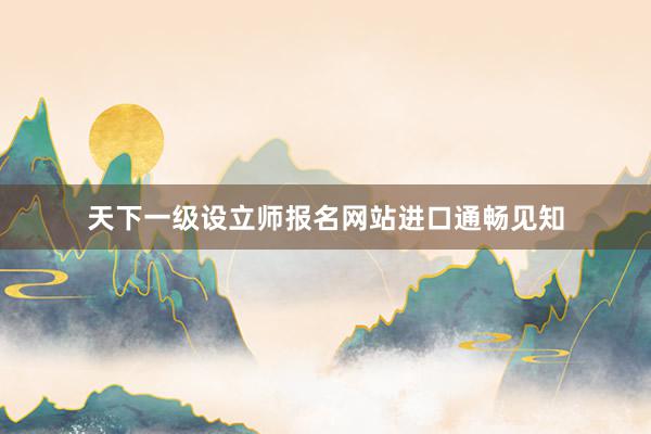 天下一级设立师报名网站进口通畅见知