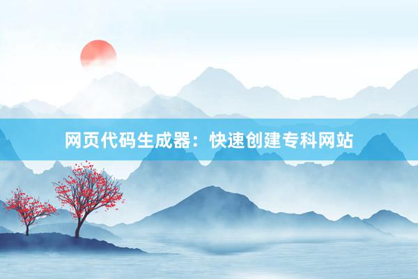 网页代码生成器：快速创建专科网站